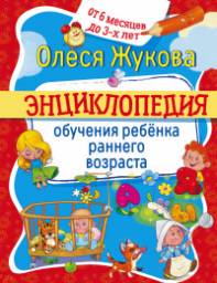 Энциклопедия обучения ребенка раннего возраста. От 6 месяцев до 3 лет. Олеся Жукова