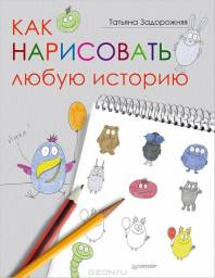 Как нарисовать любую историю. Татьяна Задорожняя