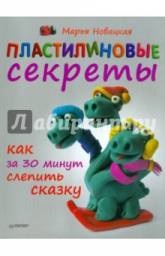 Пластилиновые секреты. Как за 30 минут слепить сказку. Марья Новацкая