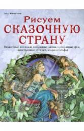 Рисуем сказочную страну. Волшебные пейзажи, воздушные замки, прекрасные феи, таинственные русалки