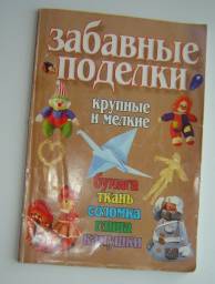 Забавные поделки, крупные и мелкие: бумага, ткань, соломка, глина, камушки. Романовская А.